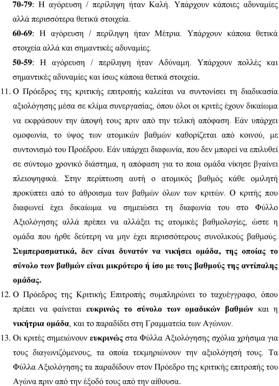 Ο Πρόεδρος της κριτικής επιτροπής καλείται να συντονίσει τη διαδικασία αξιολόγησης μέσα σε κλίμα συνεργασίας, όπου όλοι οι κριτές έχουν δικαίωμα να εκφράσουν την άποψή τους πριν από την τελική