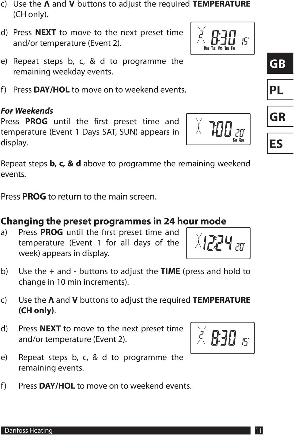 For Weekends Press PROG until the first preset time and temperature (Event 1 Days SAT, SUN) appears in display. Repeat steps b, c, & d above to programme the remaining weekend events.