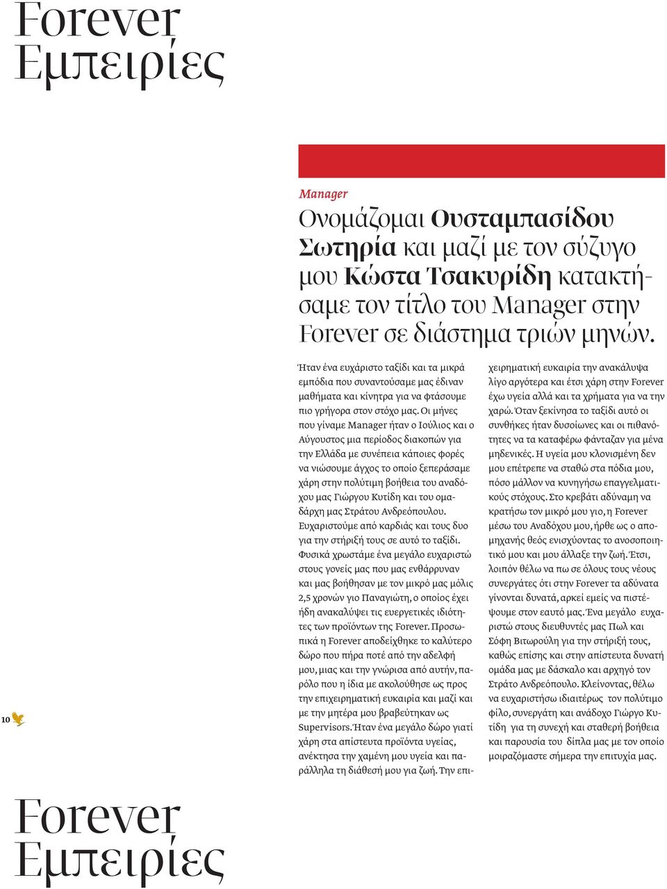Οι μήνες που γίναμε Manager ήταν ο Ιούλιος και ο Αύγουστος μια περίοδος διακοπών για την Ελλάδα με συνέπεια κάποιες φορές να νιώσουμε άγχος το οποίο ξεπεράσαμε χάρη στην πολύτιμη βοήθεια του αναδόχου