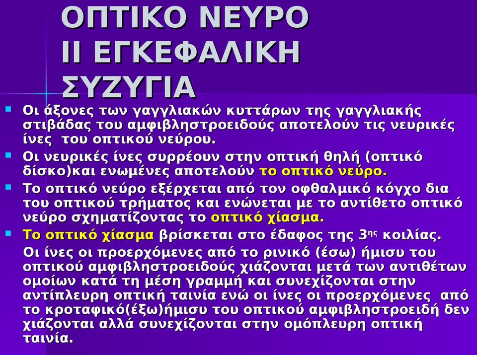 Το οπτικό νεύρο εξέρχεται από τον οφθαλμικό κόγχο δια του οπτικού τρήματος και ενώνεται με το αντίθετο οπτικό νεύρο σχηματίζοντας το οπτικό χίασμα.