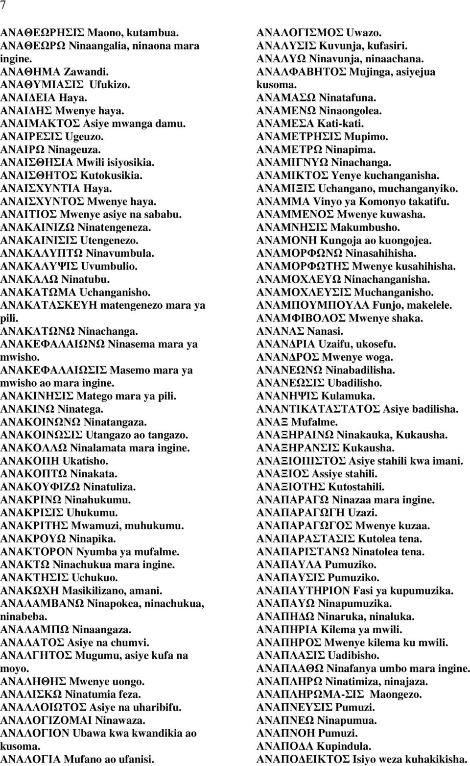 ΑΝΑΚΑΛΥΠΤΩ Ninavumbula. ΑΝΑΚΑΛΥΨΙΣ Uvumbulio. ΑΝΑΚΑΛΩ Ninatubu. ΑΝΑΚΑΤΩΜΑ Uchanganisho. ΑΝΑΚΑΤΑΣΚΕΥΗ matengenezo mara ya pili. ΑΝΑΚΑΤΩΝΩ Ninachanga. ΑΝΑΚΕΦΑΛΑΙΩΝΩ Ninasema mara ya mwisho.