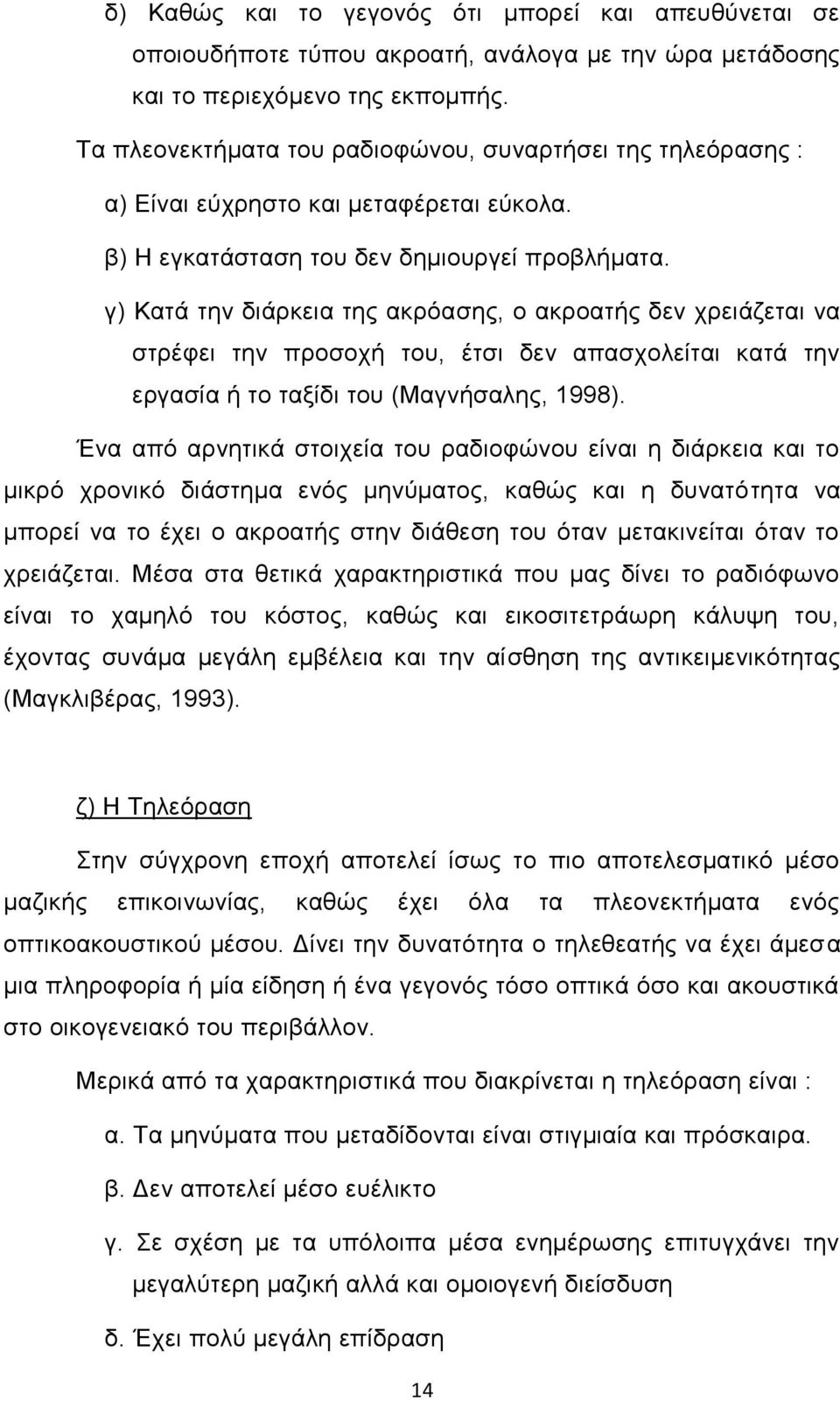 γ) Κατά την διάρκεια της ακρόασης, ο ακροατής δεν χρειάζεται να στρέφει την προσοχή του, έτσι δεν απασχολείται κατά την εργασία ή το ταξίδι του (Μαγνήσαλης, 1998).