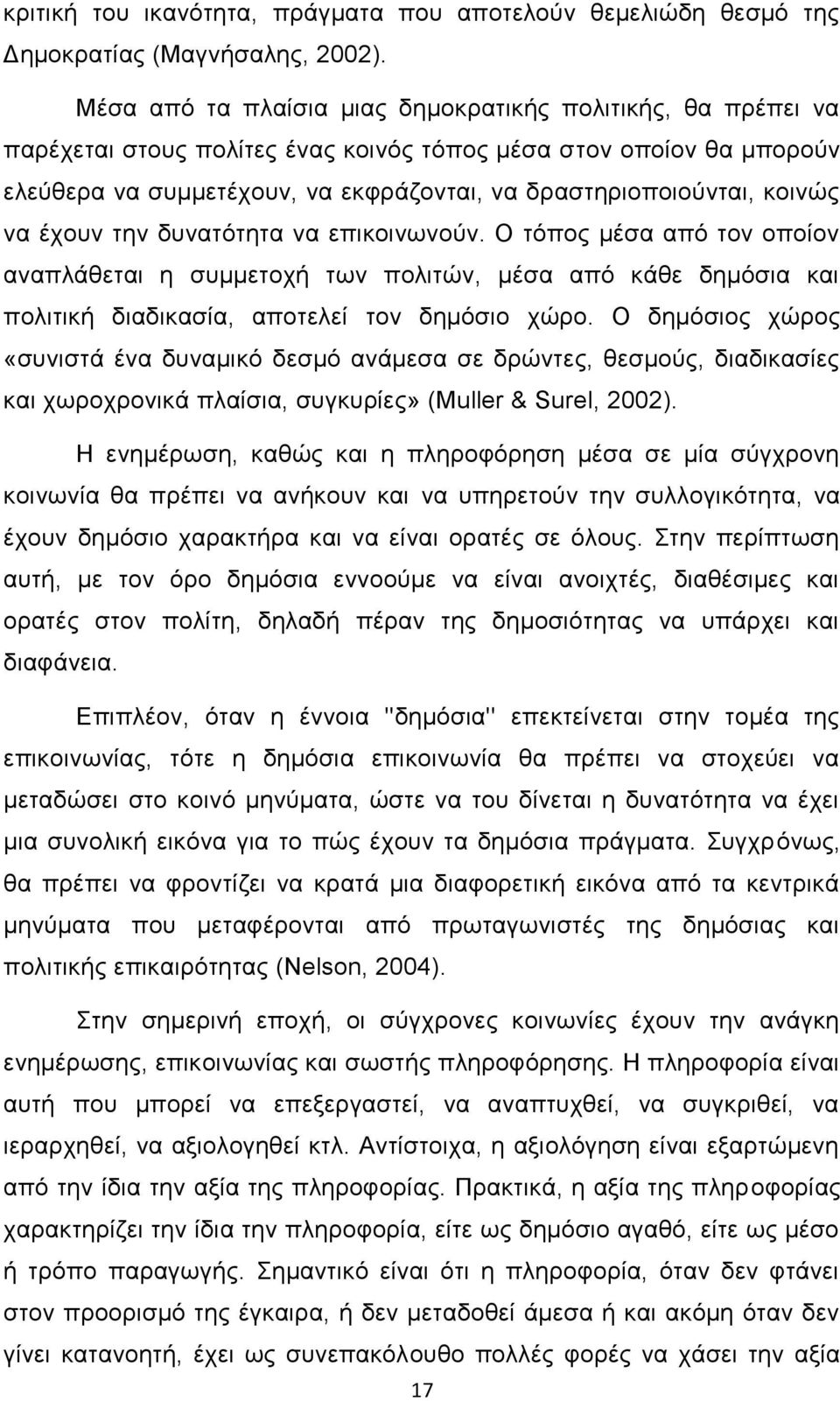 κοινώς να έχουν την δυνατότητα να επικοινωνούν. Ο τόπος μέσα από τον οποίον αναπλάθεται η συμμετοχή των πολιτών, μέσα από κάθε δημόσια και πολιτική διαδικασία, αποτελεί τον δημόσιο χώρο.