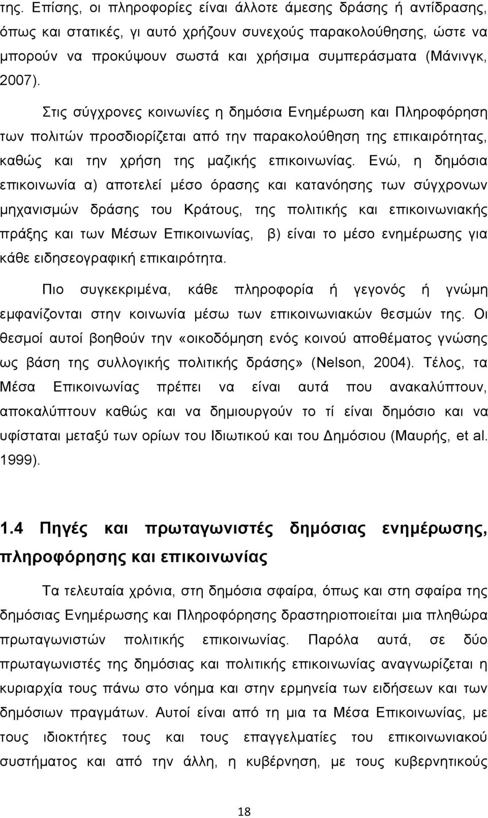 Ενώ, η δημόσια επικοινωνία α) αποτελεί μέσο όρασης και κατανόησης των σύγχρονων μηχανισμών δράσης του Κράτους, της πολιτικής και επικοινωνιακής πράξης και των Μέσων Επικοινωνίας, β) είναι το μέσο