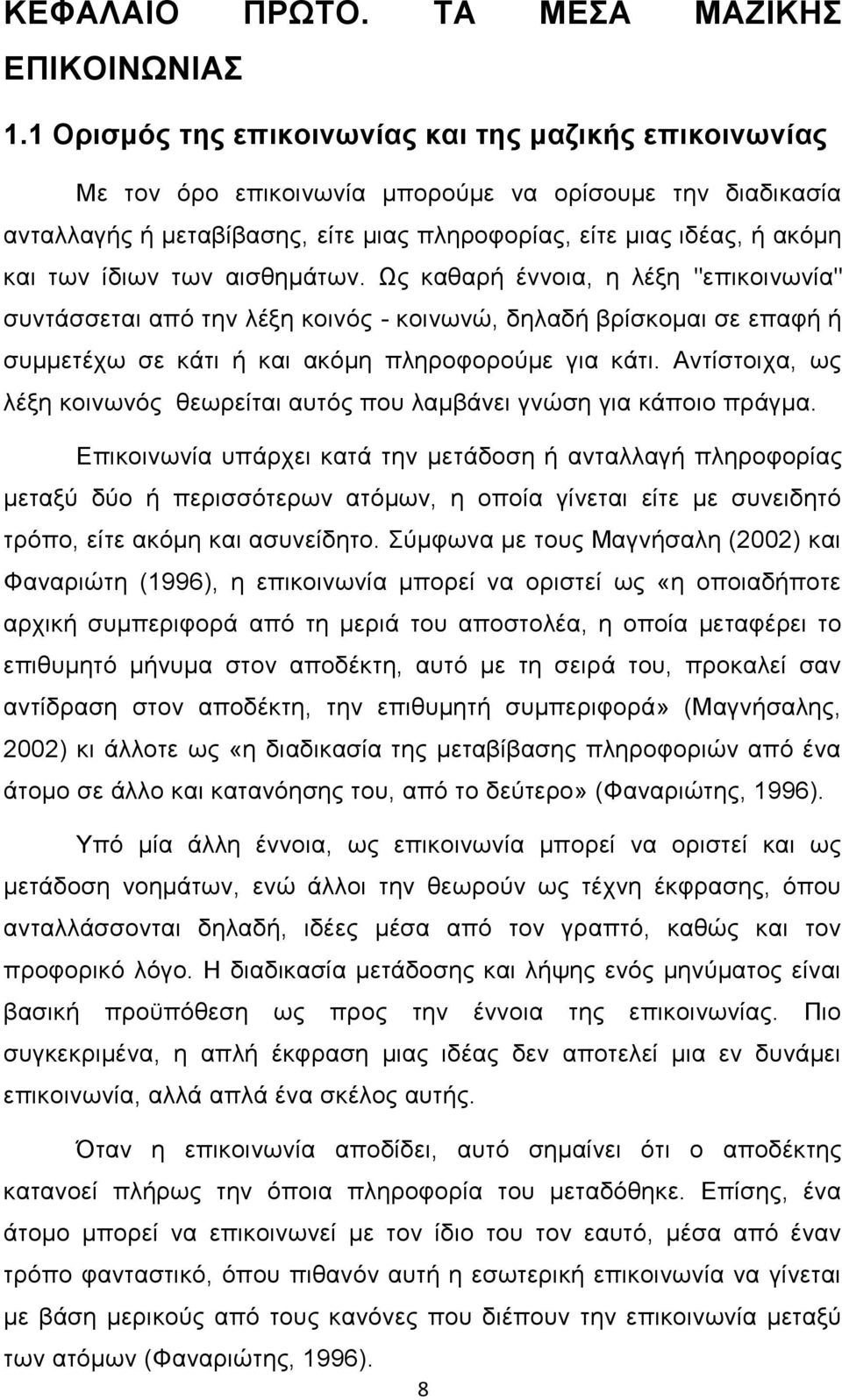 ίδιων των αισθημάτων. Ως καθαρή έννοια, η λέξη "επικοινωνία" συντάσσεται από την λέξη κοινός - κοινωνώ, δηλαδή βρίσκομαι σε επαφή ή συμμετέχω σε κάτι ή και ακόμη πληροφορούμε για κάτι.