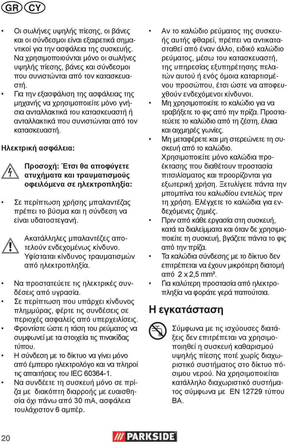 Για την εξασφάλιση της ασφάλειας της μηχανής να χρησιμοποιείτε μόνο γνήσια ανταλλακτικά του κατασκευαστή ή ανταλλακτικά που συνιστώνται από τον κατασκευαστή.
