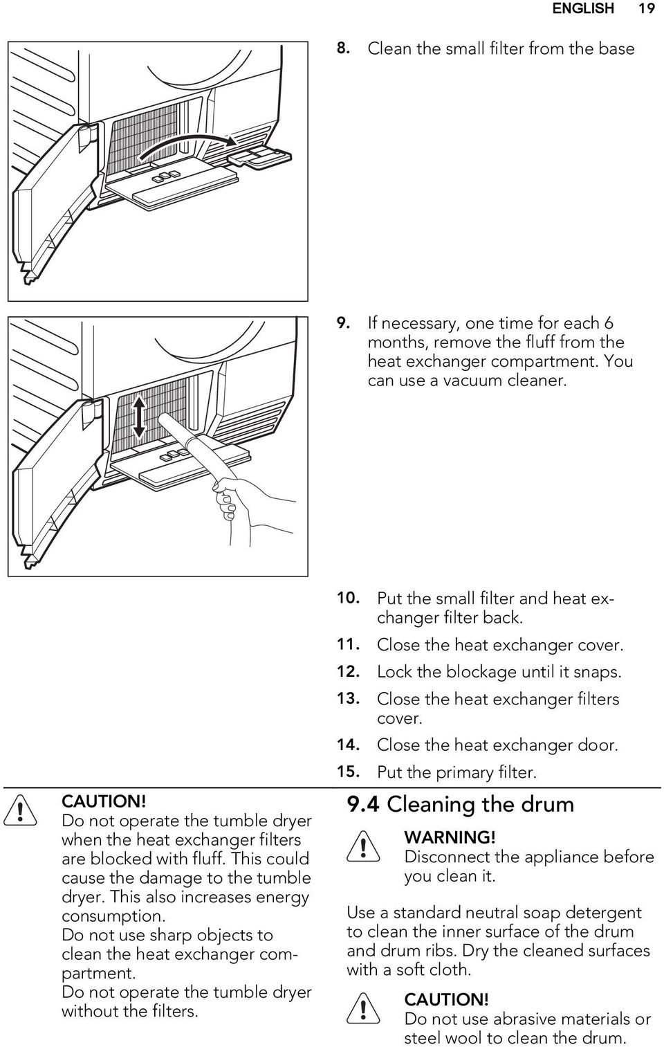 1 Troubleshooting Problem 1) Possible cause Remedy The tumble dryer does not operate. Unsatisfactory drying results. The door does not close. The tumble dryer is not connected to mains supply.