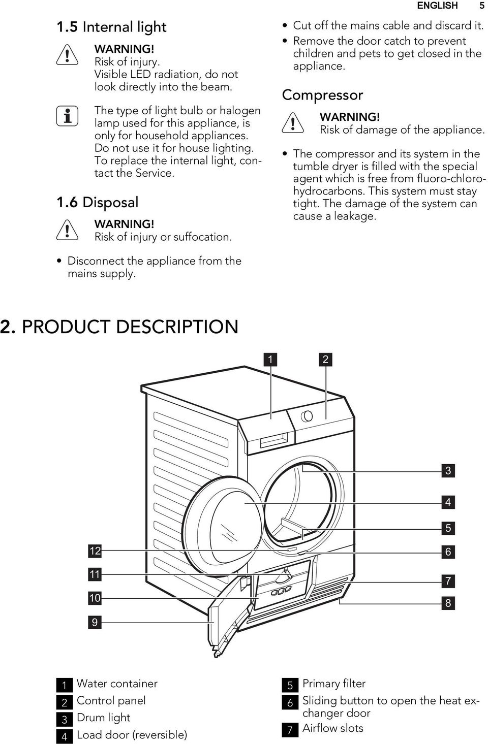 Remove the door catch to prevent children and pets to get closed in the appliance. Compressor ENGLISH 5 WARNING! Risk of damage of the appliance.