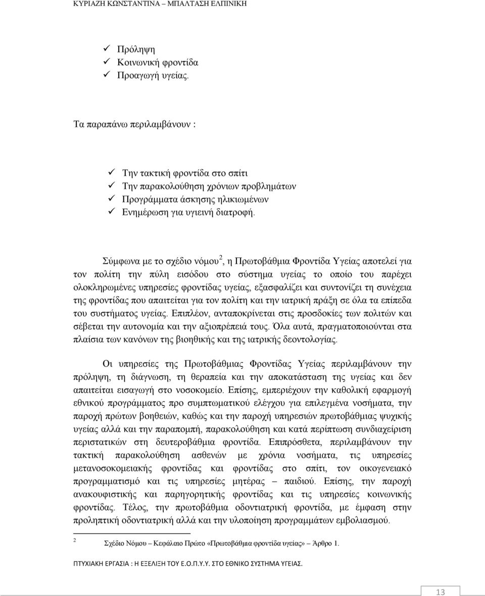 Σύμφωνα με το σχέδιο νόμου 2, η Πρωτοβάθμια Φροντίδα Υγείας αποτελεί για τον πολίτη την πύλη εισόδου στο σύστημα υγείας το οποίο του παρέχει ολοκληρωμένες υπηρεσίες φροντίδας υγείας, εξασφαλίζει και