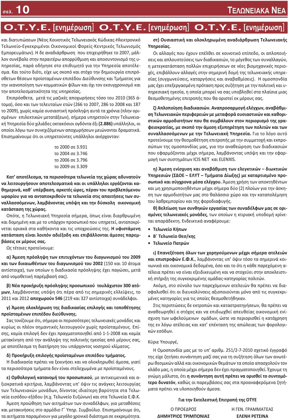 Και τούτο διότι, είχε ως σκοπό και στόχο την δημιουργία επιπρόσθετων θέσεων προϊσταμένων επιπέδου Διεύθυνσης και Τμήματος για την ικανοποίηση των κομματικών φίλων και όχι τον εκσυγχρονισμό και την