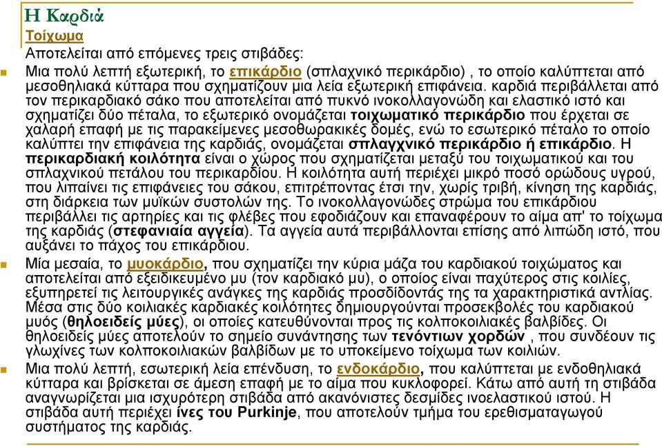 καρδιά περιβάλλεται από τον περικαρδιακό σάκο που αποτελείται από πυκνό ινοκολλαγονώδη και ελαστικό ιστό και σχηματίζει δύο πέταλα, το εξωτερικό ονομάζεται τοιχωματικό περικάρδιο που έρχεται σε