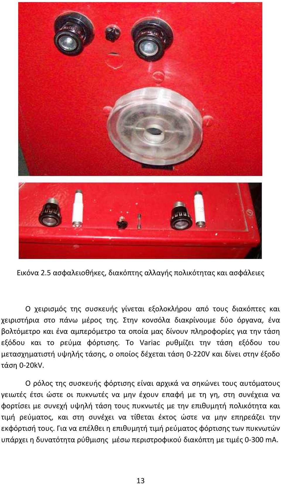 Το Variac ρυθμίζει την τάση εξόδου του μετασχηματιστή υψηλής τάσης, ο οποίος δέχεται τάση 0-220V και δίνει στην έξοδο τάση 0-20kV.
