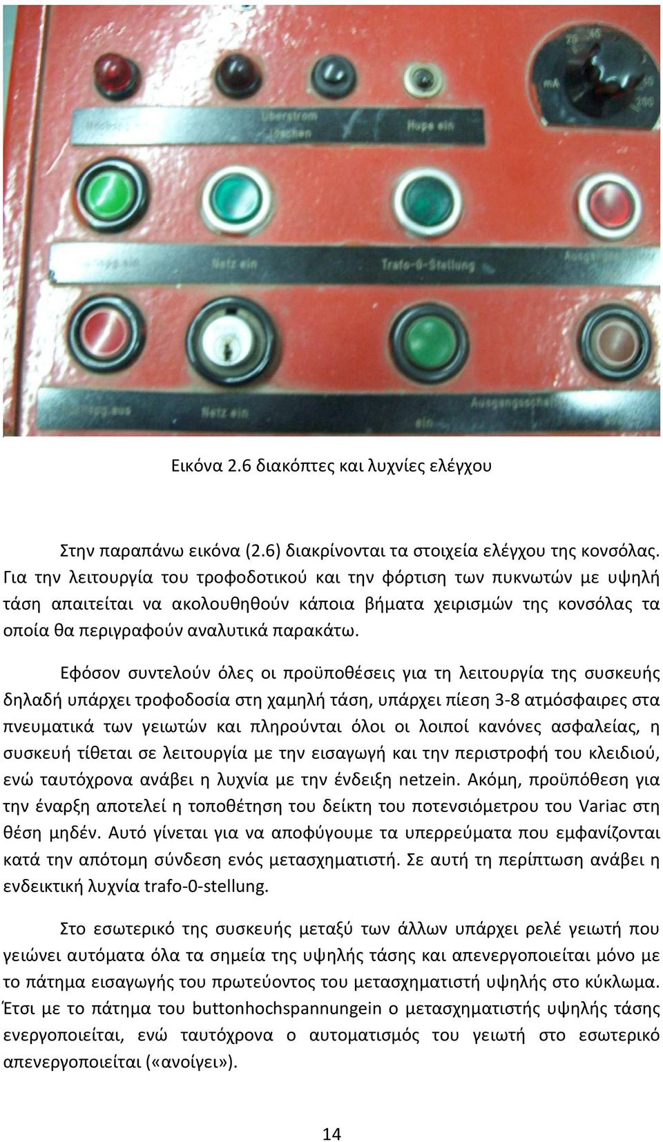 Εφόσον συντελούν όλες οι προϋποθέσεις για τη λειτουργία της συσκευής δηλαδή υπάρχει τροφοδοσία στη χαμηλή τάση, υπάρχει πίεση 3-8 ατμόσφαιρες στα πνευματικά των γειωτών και πληρούνται όλοι οι λοιποί