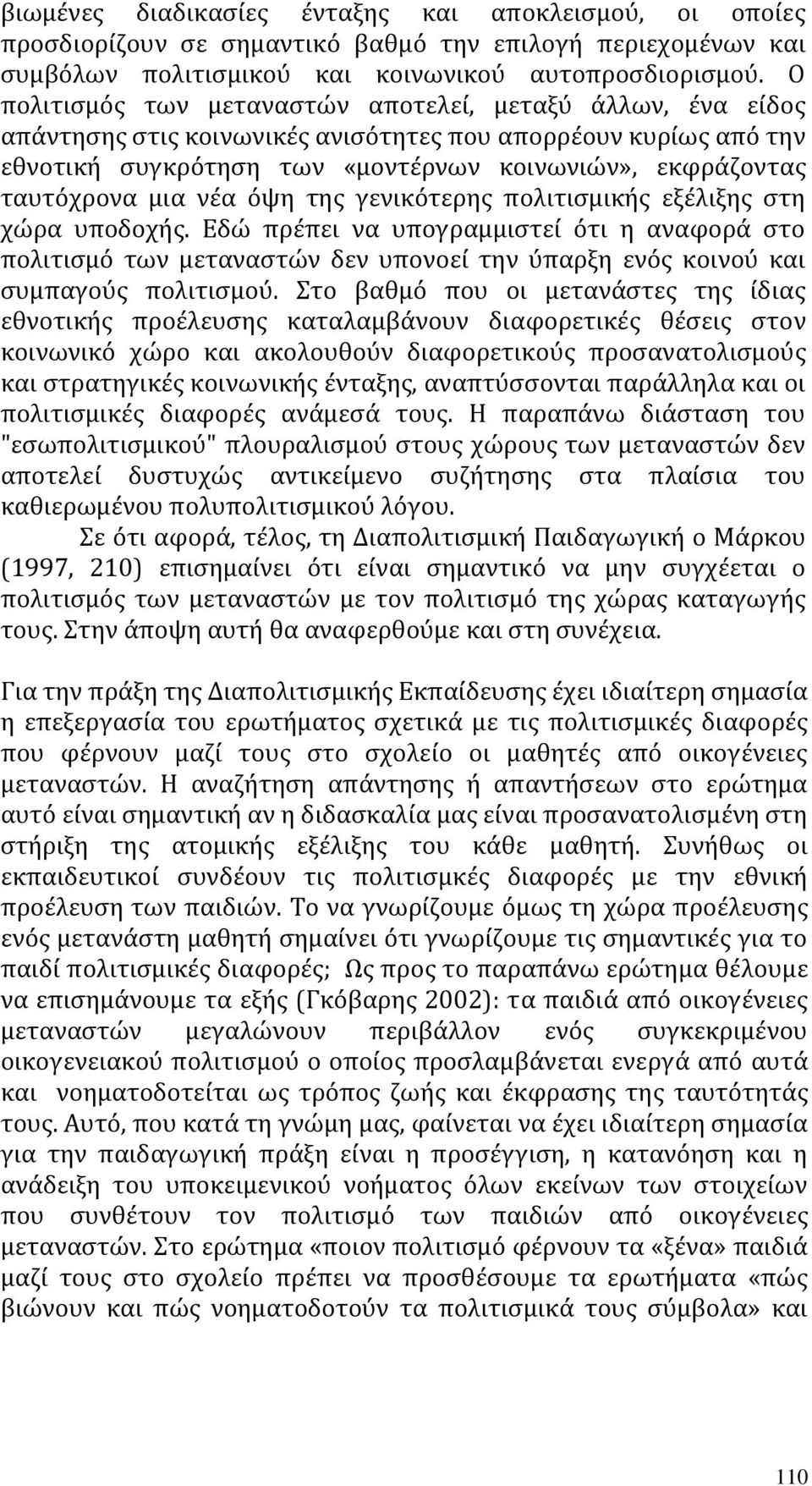 μια νέα όψη της γενικότερης πολιτισμικής εξέλιξης στη χώρα υποδοχής. Εδώ πρέπει να υπογραμμιστεί ότι η αναφορά στο πολιτισμό των μεταναστών δεν υπονοεί την ύπαρξη ενός κοινού και συμπαγούς πολιτισμού.