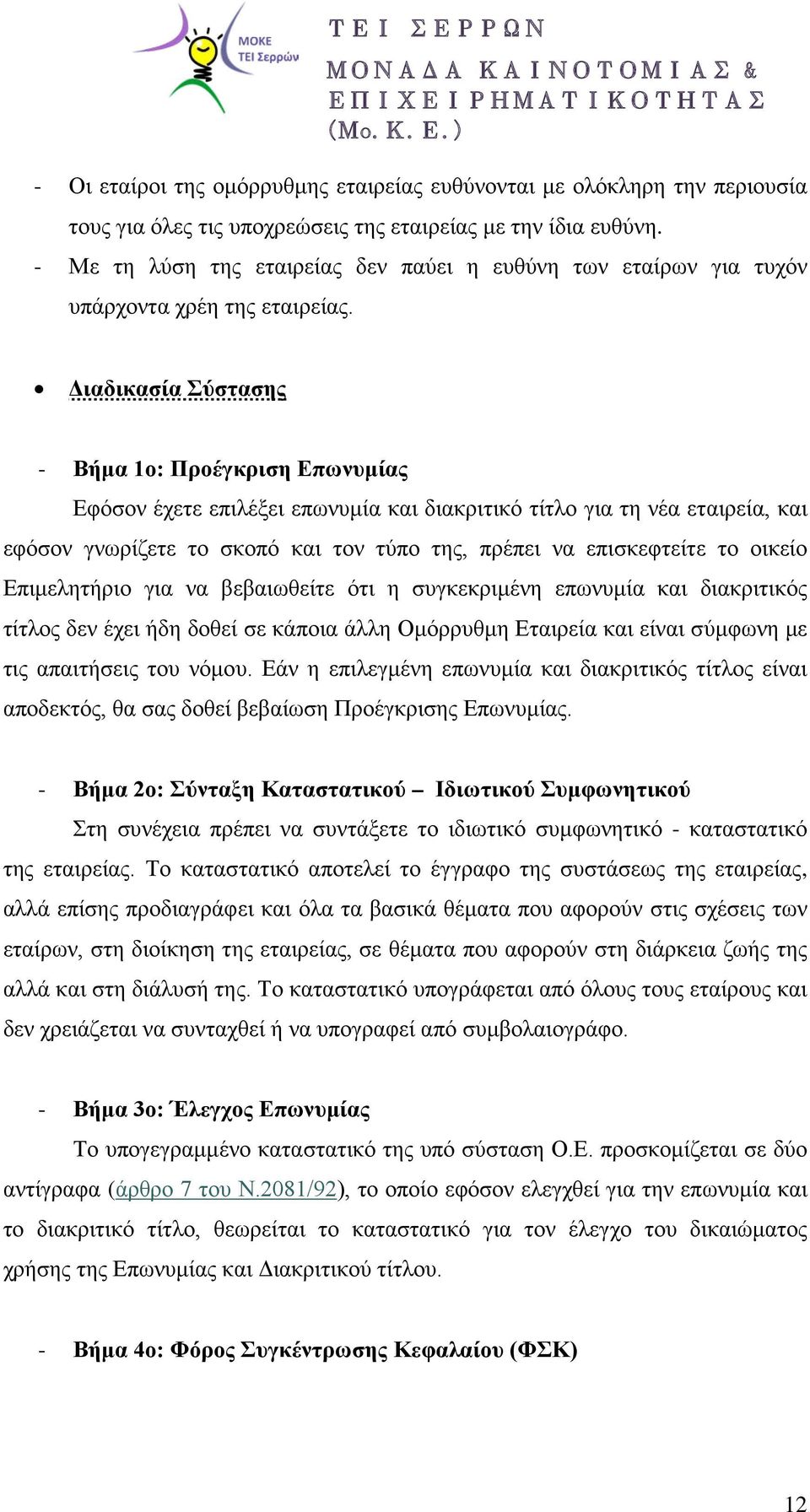 Διαδικασία Σύστασης - Βήμα 1ο: Προέγκριση Επωνυμίας Εφόσον έχετε επιλέξει επωνυμία και διακριτικό τίτλο για τη νέα εταιρεία, και εφόσον γνωρίζετε το σκοπό και τον τύπο της, πρέπει να επισκεφτείτε το