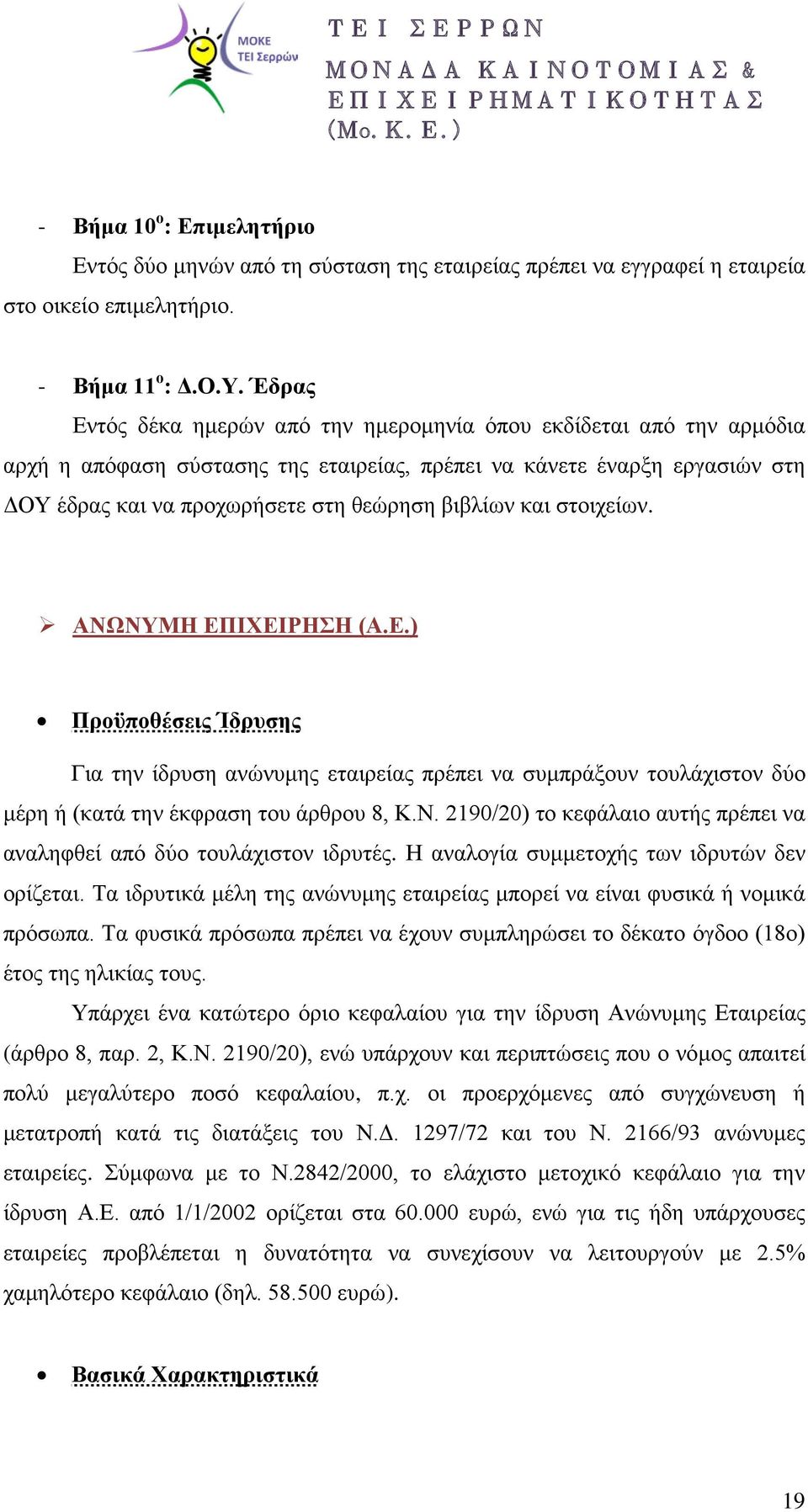 και στοιχείων. ΑΝΩΝΥΜΗ ΕΠΙΧΕΙΡΗΣΗ (Α.Ε.) Προϋποθέσεις Ίδρυσης Για την ίδρυση ανώνυμης εταιρείας πρέπει να συμπράξουν τουλάχιστον δύο μέρη ή (κατά την έκφραση του άρθρου 8, Κ.Ν. 2190/20) το κεφάλαιο αυτής πρέπει να αναληφθεί από δύο τουλάχιστον ιδρυτές.