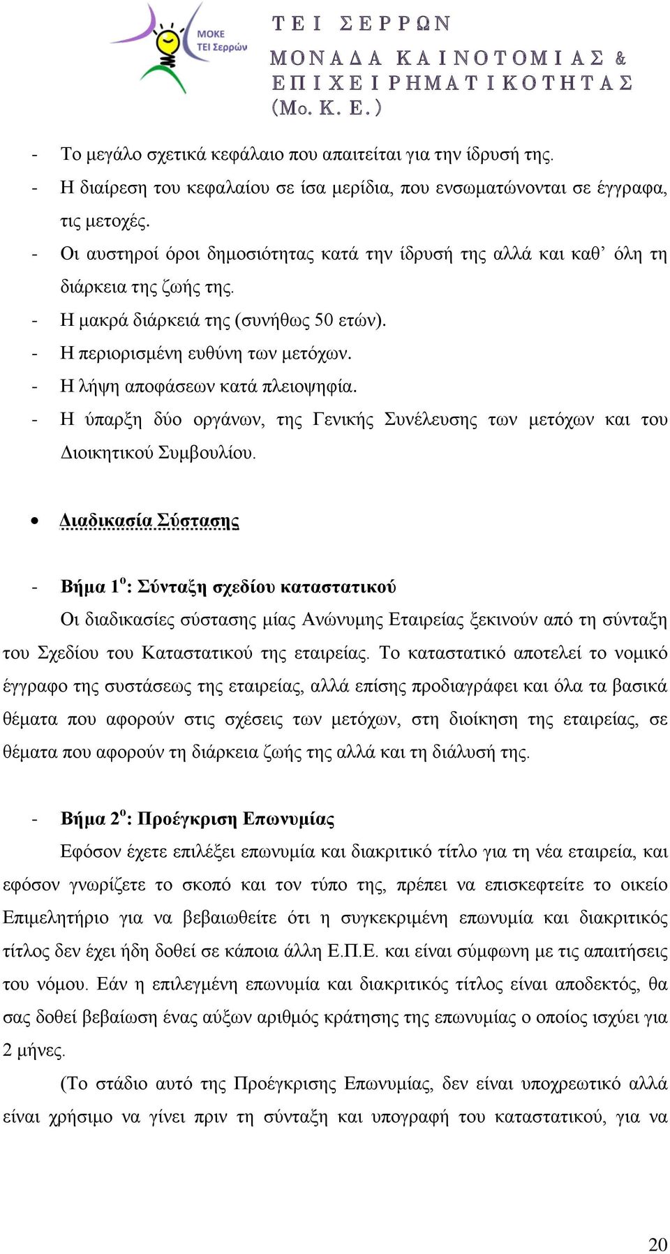 - Η λήψη αποφάσεων κατά πλειοψηφία. - Η ύπαρξη δύο οργάνων, της Γενικής Συνέλευσης των μετόχων και του Διοικητικού Συμβουλίου.
