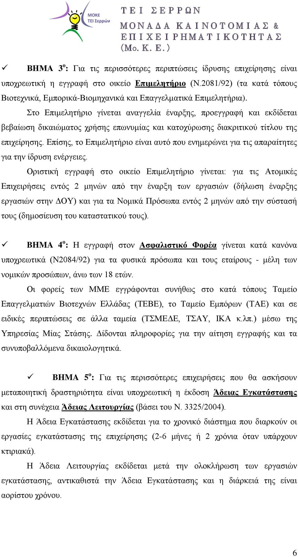Στο Επιμελητήριο γίνεται αναγγελία έναρξης, προεγγραφή και εκδίδεται βεβαίωση δικαιώματος χρήσης επωνυμίας και κατοχύρωσης διακριτικού τίτλου της επιχείρησης.
