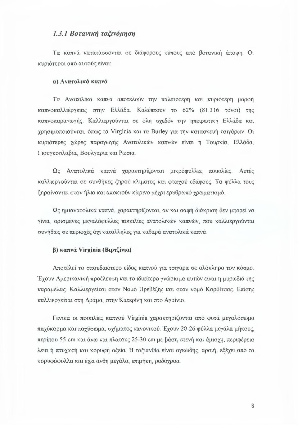 Καλλιεργούνται σε όλη σχεδόν την ηπειρωτική Ελλάδα και χρησιμοποιούνται, όπως τα Virginia και τα Burley για την κατασκευή τσιγάρων.