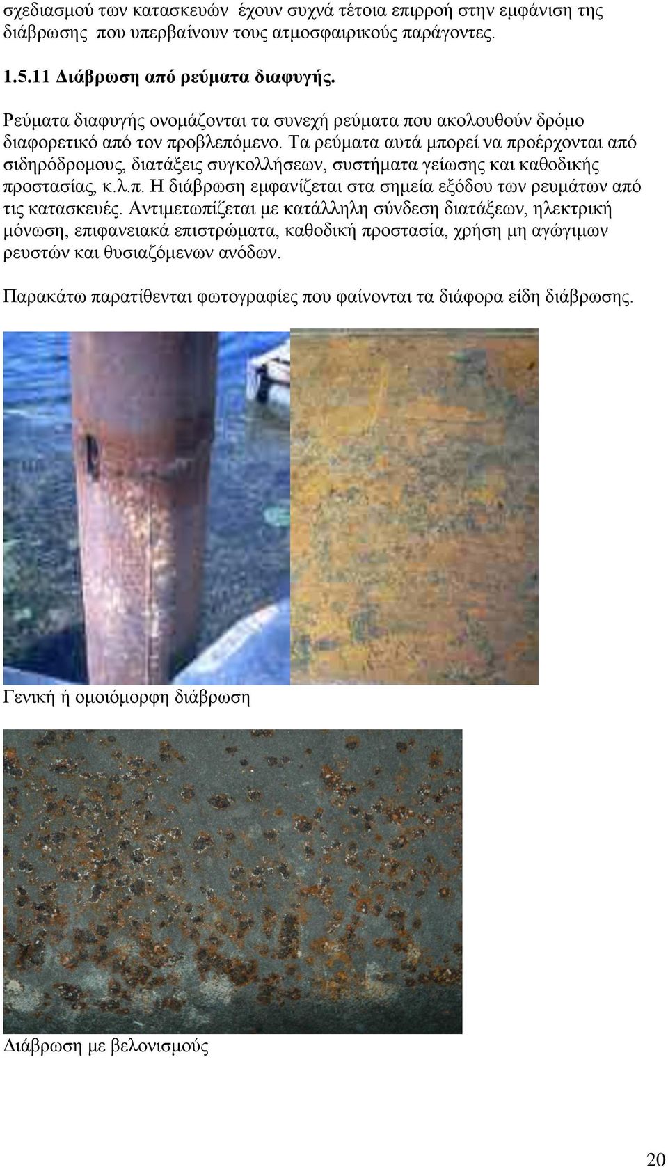 Τα ρεύματα αυτά μπορεί να προέρχονται από σιδηρόδρομους, διατάξεις συγκολλήσεων, συστήματα γείωσης και καθοδικής προστασίας, κ.λ.π. Η διάβρωση εμφανίζεται στα σημεία εξόδου των ρευμάτων από τις κατασκευές.