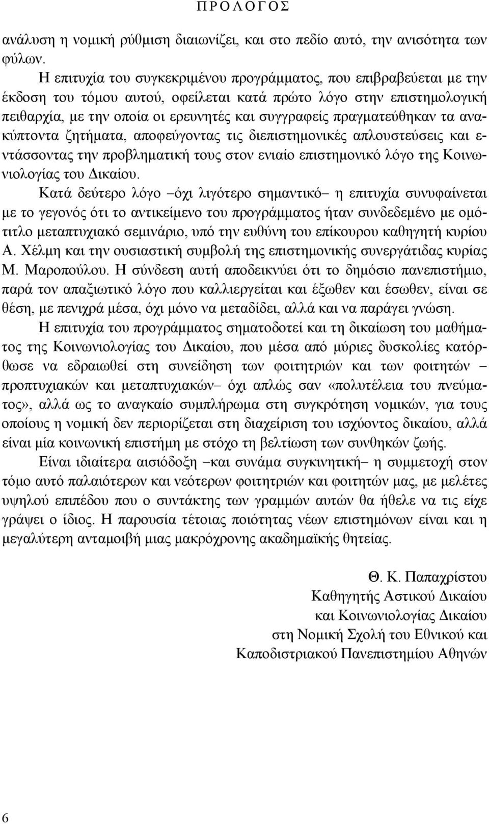πραγματεύθηκαν τα ανακύπτοντα ζητήματα, αποφεύγοντας τις διεπιστημονικές απλουστεύσεις και ε- ντάσσοντας την προβληματική τους στον ενιαίο επιστημονικό λόγο της Κοινωνιολογίας του Δικαίου.