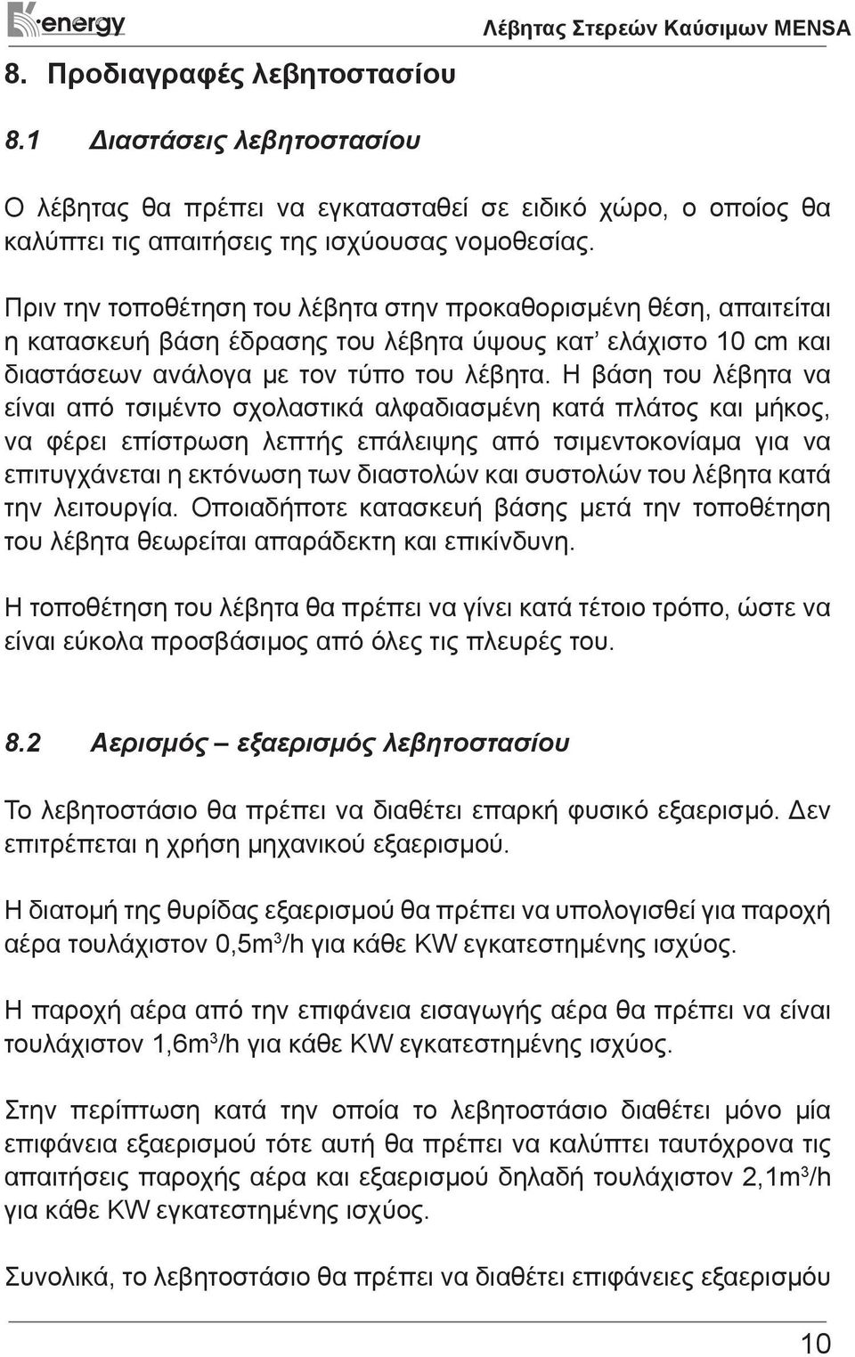 Πριν την τοποθέτηση του λέβητα στην προκαθορισμένη θέση, απαιτείται η κατασκευή βάση έδρασης του λέβητα ύψους κατ ελάχιστο 10 cm και διαστάσεων ανάλογα με τον τύπο του λέβητα.