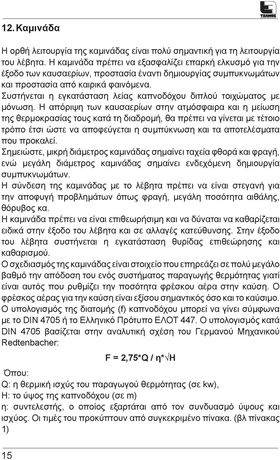 Συστήνεται η εγκατάσταση λείας καπνοδόχου διπλού τοιχώματος με μόνωση.