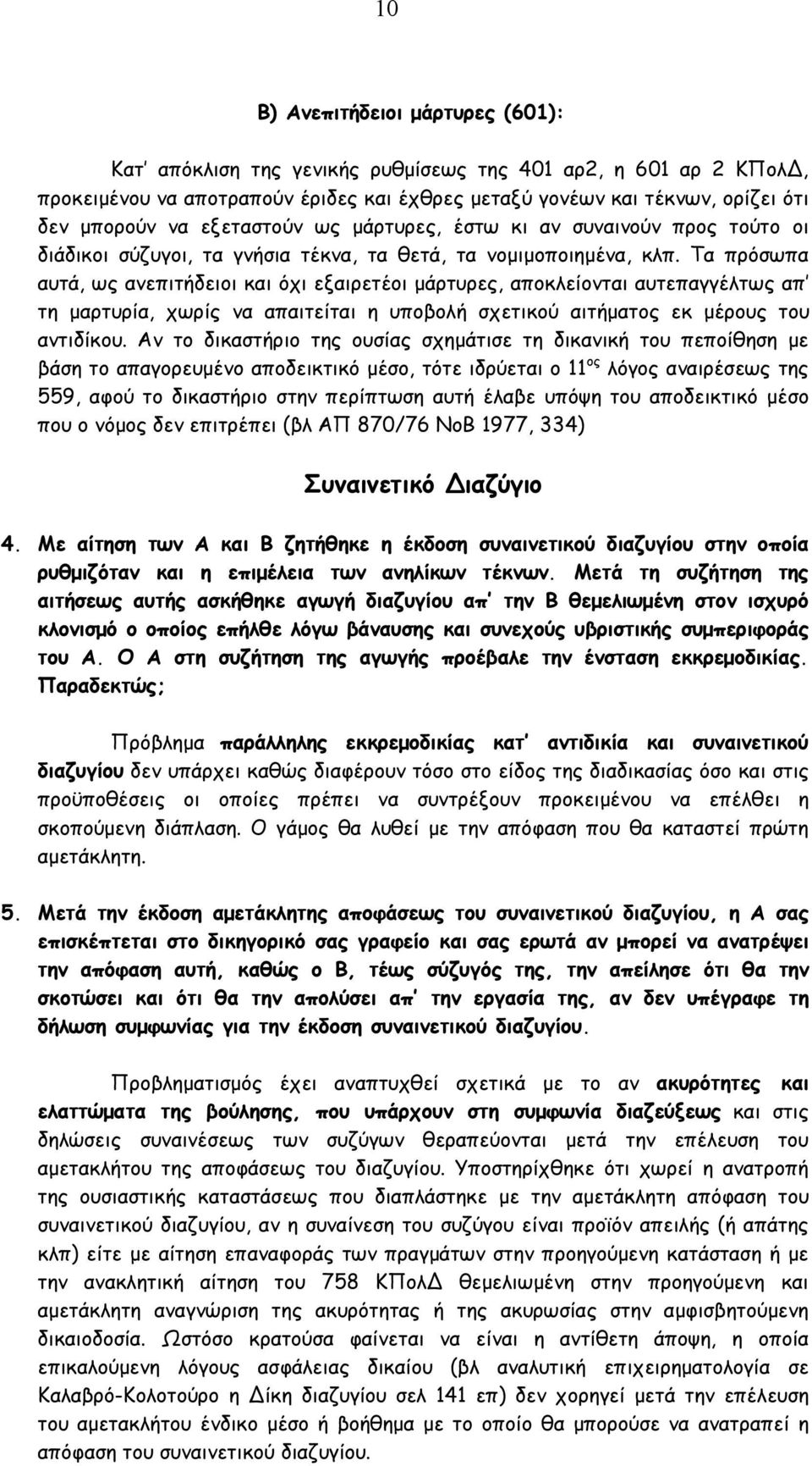 Τα πρόσωπα αυτά, ως ανεπιτήδειοι και όχι εξαιρετέοι µάρτυρες, αποκλείονται αυτεπαγγέλτως απ τη µαρτυρία, χωρίς να απαιτείται η υποβολή σχετικού αιτήµατος εκ µέρους του αντιδίκου.