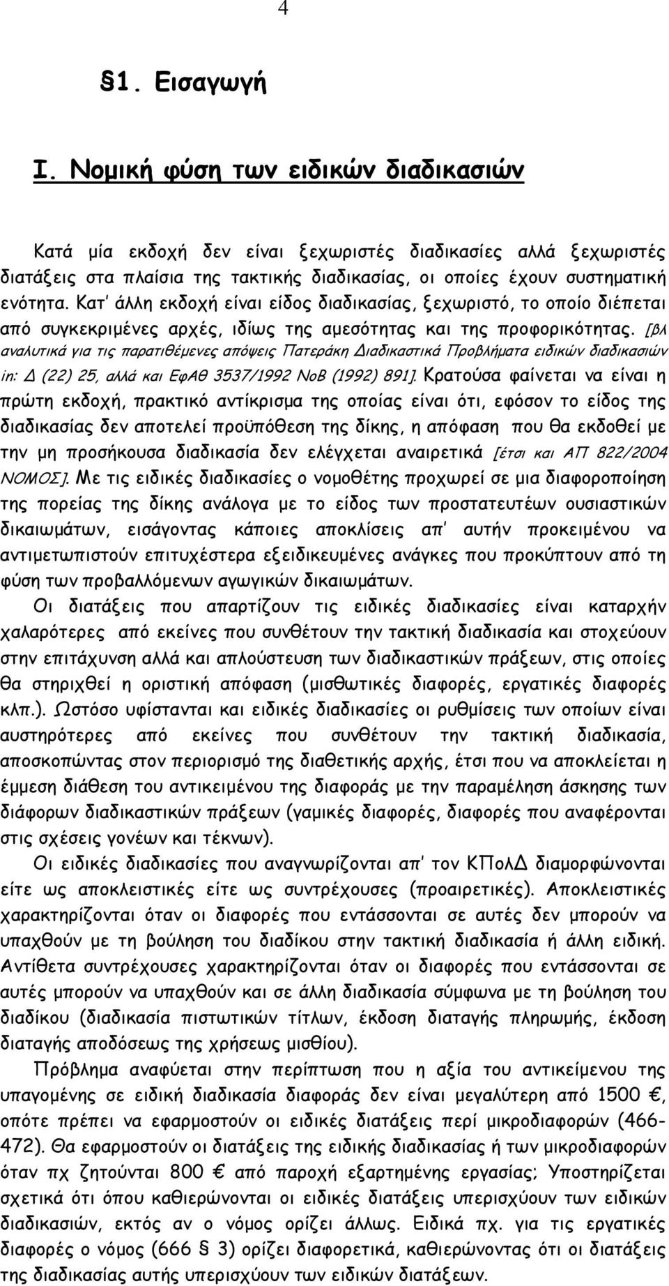 Κατ άλλη εκδοχή είναι είδος διαδικασίας, ξεχωριστό, το οποίο διέπεται από συγκεκριµένες αρχές, ιδίως της αµεσότητας και της προφορικότητας.