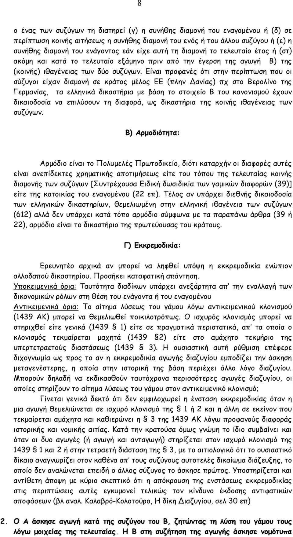 Είναι προφανές ότι στην περίπτωση που οι σύζυγοι είχαν διαµονή σε κράτος µέλος ΕΕ (πλην Δανίας) πχ στο Βερολίνο της Γερµανίας, τα ελληνικά δικαστήρια µε βάση το στοιχείο Β του κανονισµού έχουν