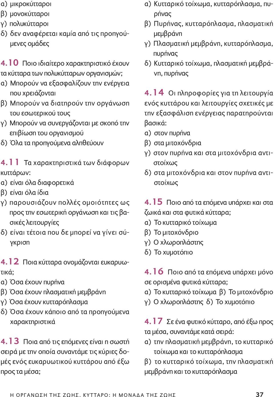 Mπορούν να συνεργάζονται με σκοπό την επιβίωση του οργανισμού δ) Όλα τα προηγούμενα αληθεύουν 4.