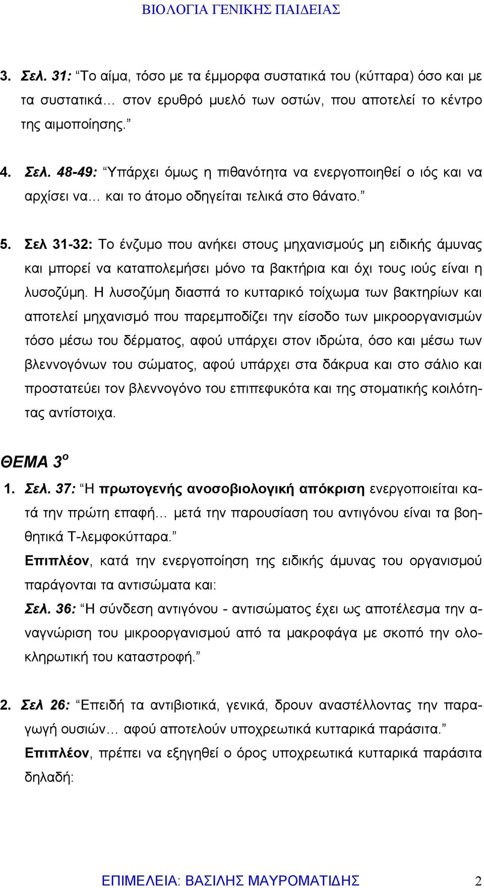 Η λυσοζύμη διασπά το κυτταρικό τοίχωμα των βακτηρίων και αποτελεί μηχανισμό που παρεμποδίζει την είσοδο των μικροοργανισμών τόσο μέσω του δέρματος, αφού υπάρχει στον ιδρώτα, όσο και μέσω των