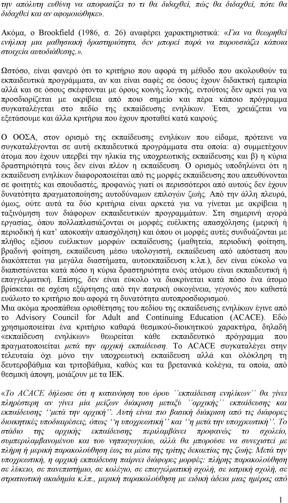 Ωστόσο, είναι φανερό ότι το κριτήριο που αφορά τη μέθοδο που ακολουθούν τα εκπαιδευτικά προγράμματα, αν και είναι σαφές σε όσους έχουν διδακτική εμπειρία αλλά και σε όσους σκέφτονται με όρους κοινής