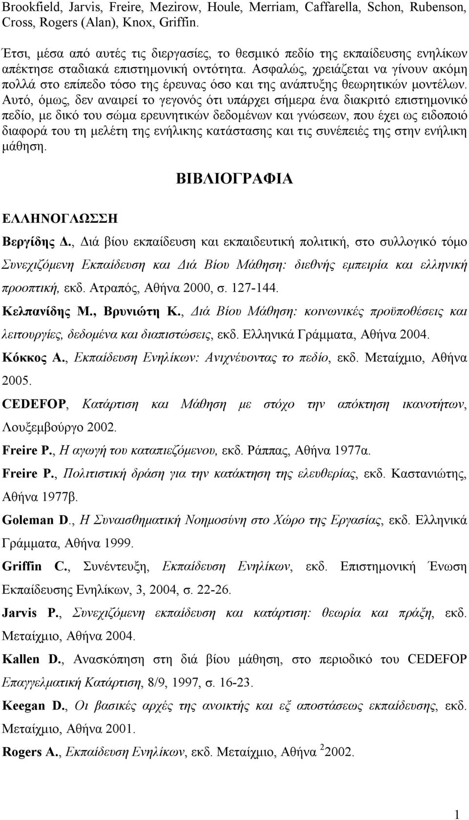 Ασφαλώς, χρειάζεται να γίνουν ακόμη πολλά στο επίπεδο τόσο της έρευνας όσο και της ανάπτυξης θεωρητικών μοντέλων.
