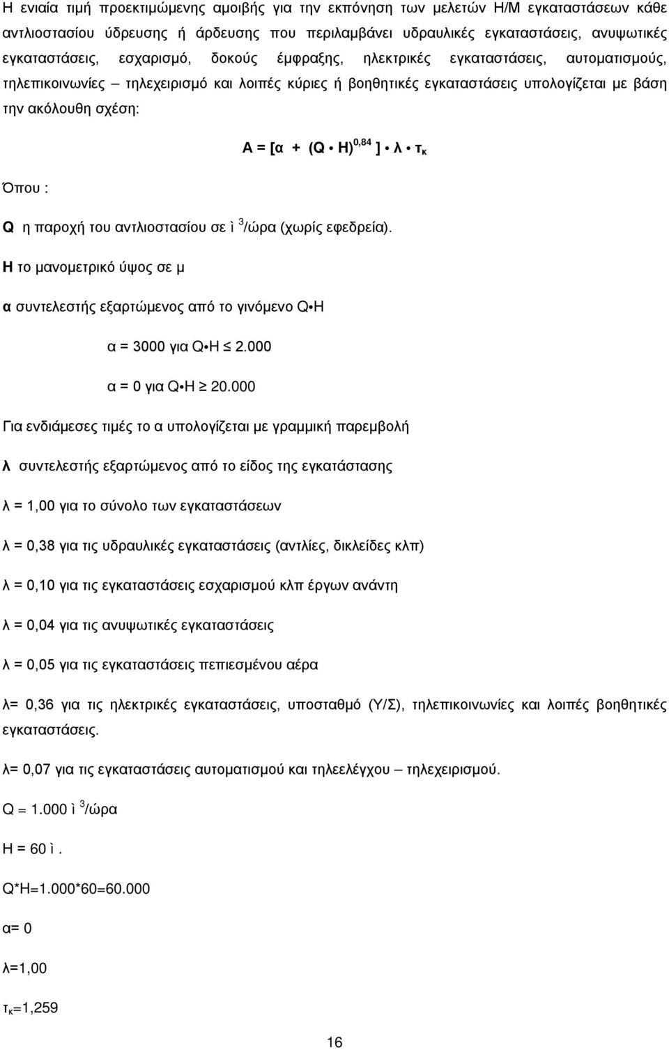 0,84 ] λ τ κ Όπου : Q η παροχή του αντλιοστασίου σε ì 3 /ώρα (χωρίς εφεδρεία). H το μανομετρικό ύψος σε μ α συντελεστής εξαρτώμενος από το γινόμενο Q H α = 3000 για Q H 2.000 α = 0 για Q H 20.
