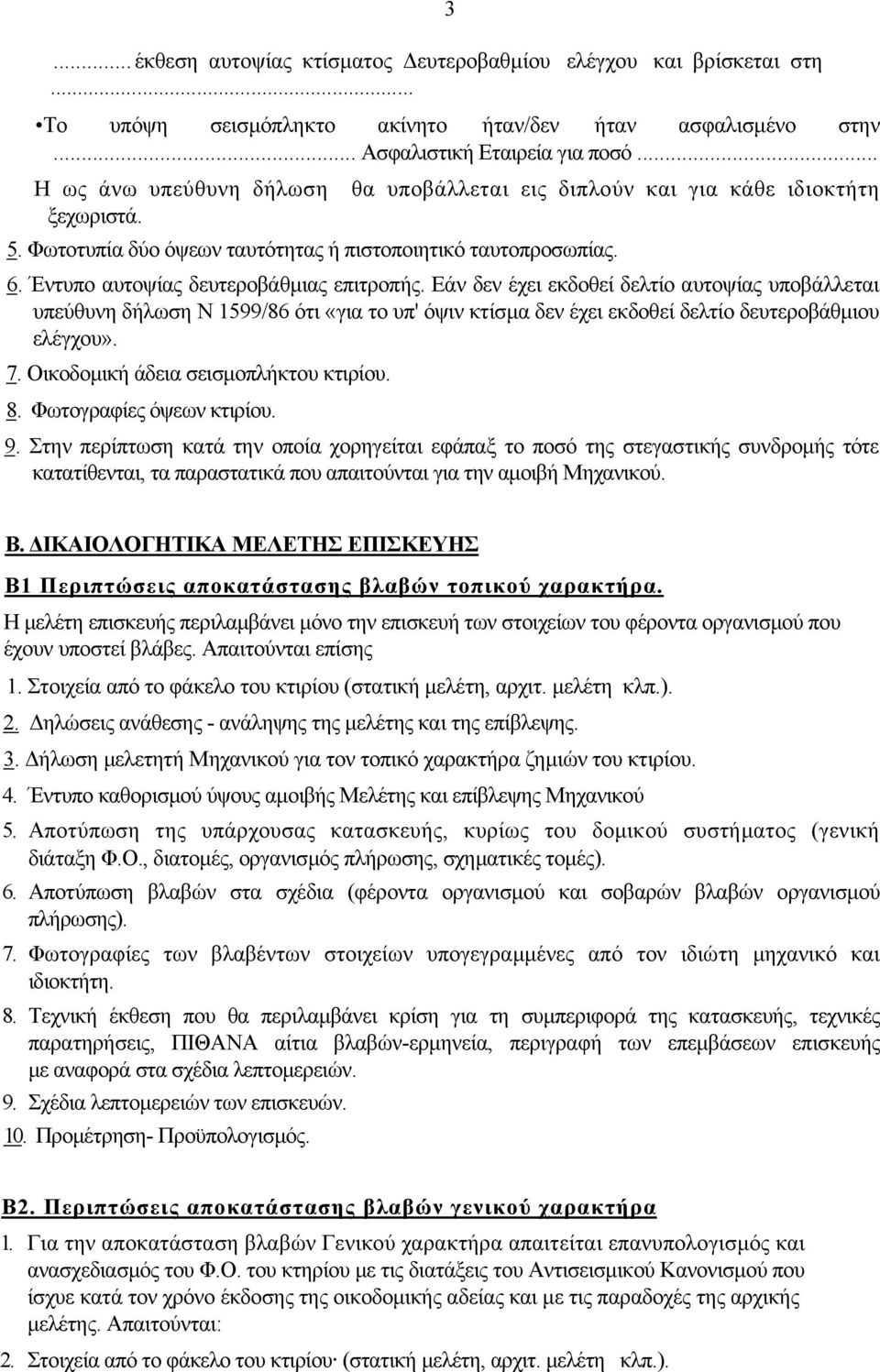 Εάν δεν έχει εκδοθεί δελτίο αυτοψίας υποβάλλεται υπεύθυνη δήλωση Ν 1599/86 ότι «για το υπ' όψιν κτίσµα δεν έχει εκδοθεί δελτίο δευτεροβάθµιου ελέγχου». 7. Οικοδοµική άδεια σεισµοπλήκτου κτιρίου. 8.