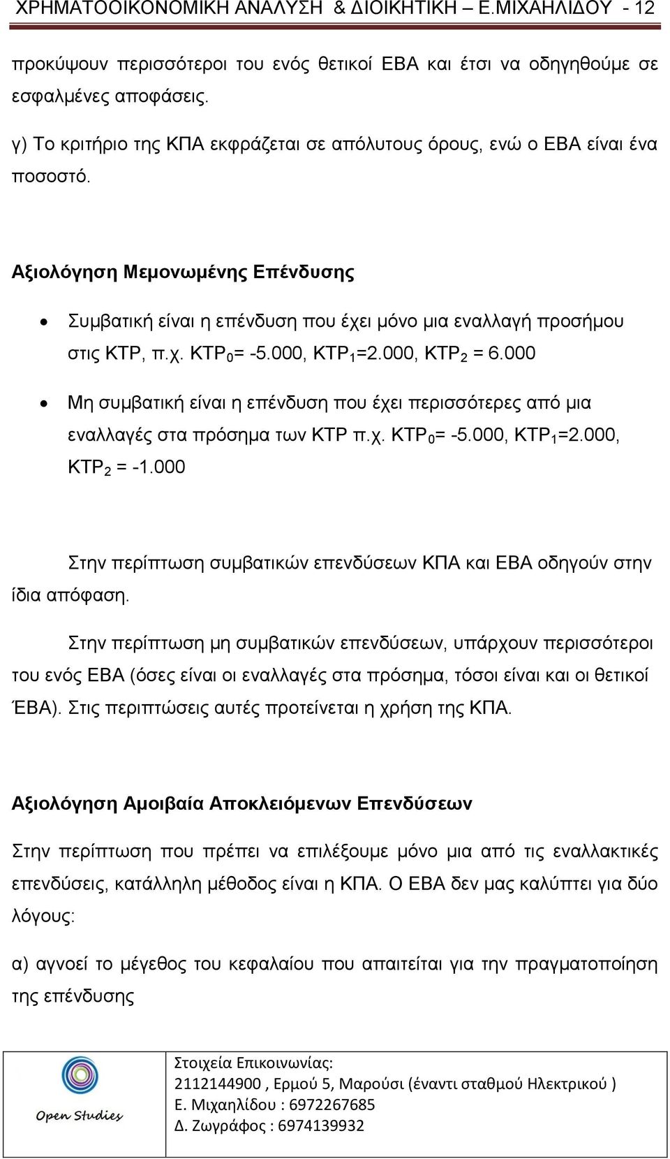 000, ΚΤΡ 1 =2.000, ΚΤΡ 2 = 6.000 Μη συμβατική είναι η επένδυση που έχει περισσότερες από μια εναλλαγές στα πρόσημα των ΚΤΡ π.χ. ΚΤΡ 0 = -5.000, ΚΤΡ 1 =2.000, ΚΤΡ 2 = -1.