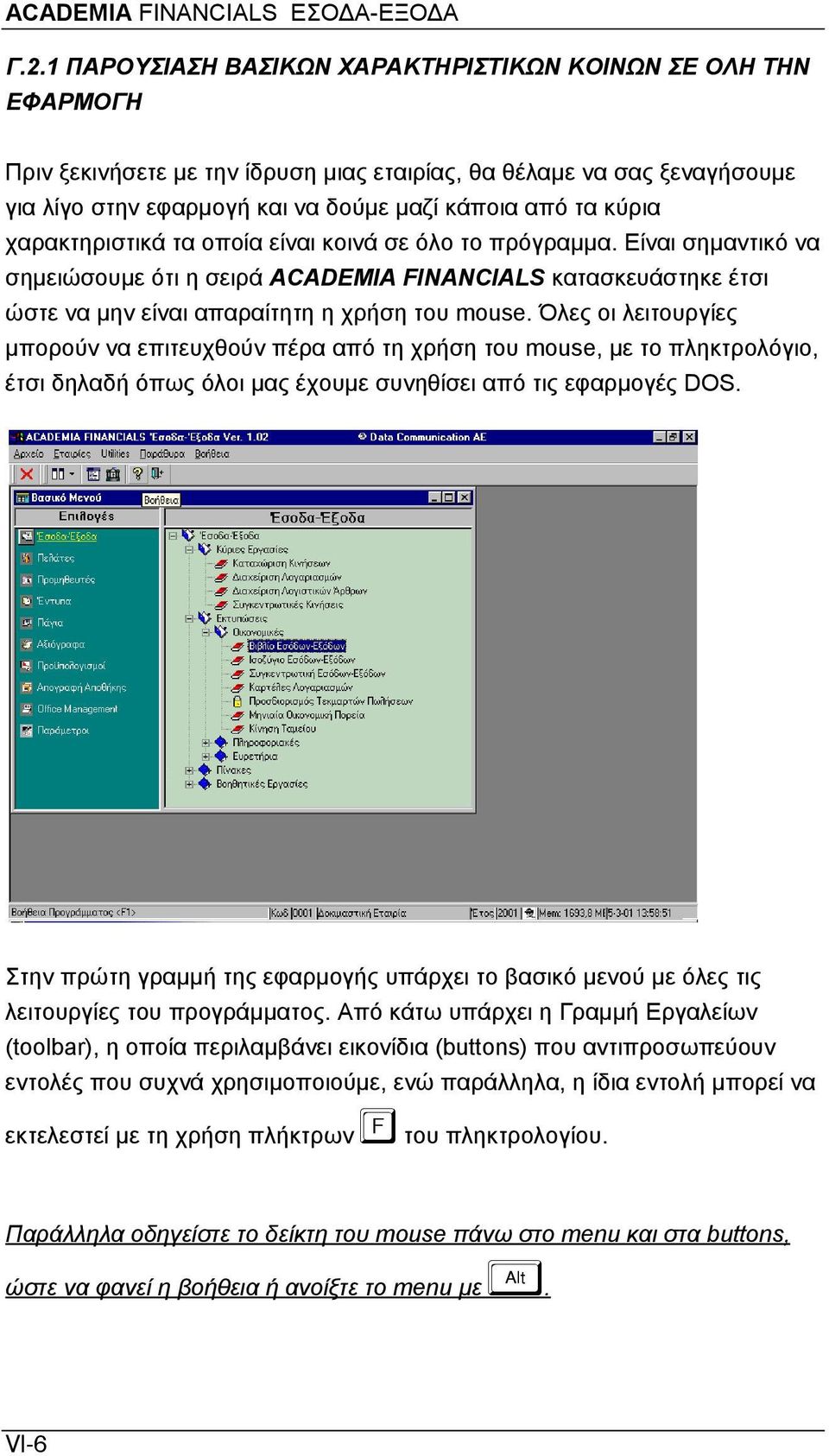 Όλες οι λειτουργίες μπορούν να επιτευχθούν πέρα από τη χρήση του mouse, με το πληκτρολόγιο, έτσι δηλαδή όπως όλοι μας έχουμε συνηθίσει από τις εφαρμογές DOS.
