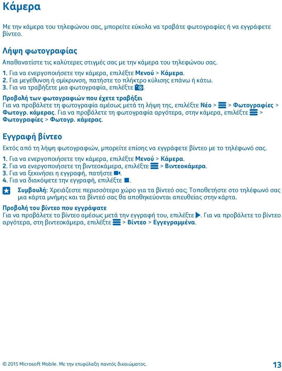 Προβολή των φωτογραφιών που έχετε τραβήξει Για να προβάλετε τη φωτογραφία αμέσως μετά τη λήψη της, επιλέξτε Νέο > > Φωτογραφίες > Φωτογρ. κάμερας.