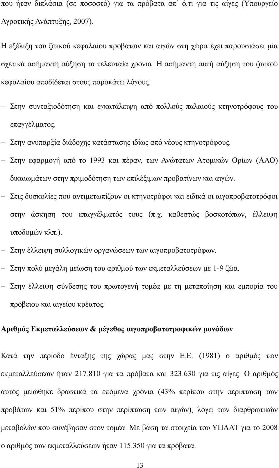 Η ασήμαντη αυτή αύξηση του ζωικού κεφαλαίου αποδίδεται στους παρακάτω λόγους: Στην συνταξιοδότηση και εγκατάλειψη από πολλούς παλαιούς κτηνοτρόφους του επαγγέλματος.