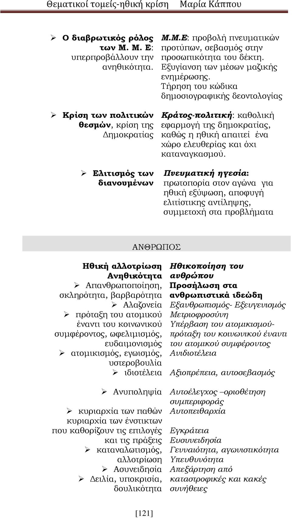 Τήρηση του κώδικα δημοσιογραφικής δεοντολογίας Κράτος-πολιτική: καθολική εφαρμογή της δημοκρατίας, καθώς η ηθική απαιτεί ένα χώρο ελευθερίας και όχι καταναγκασμού.
