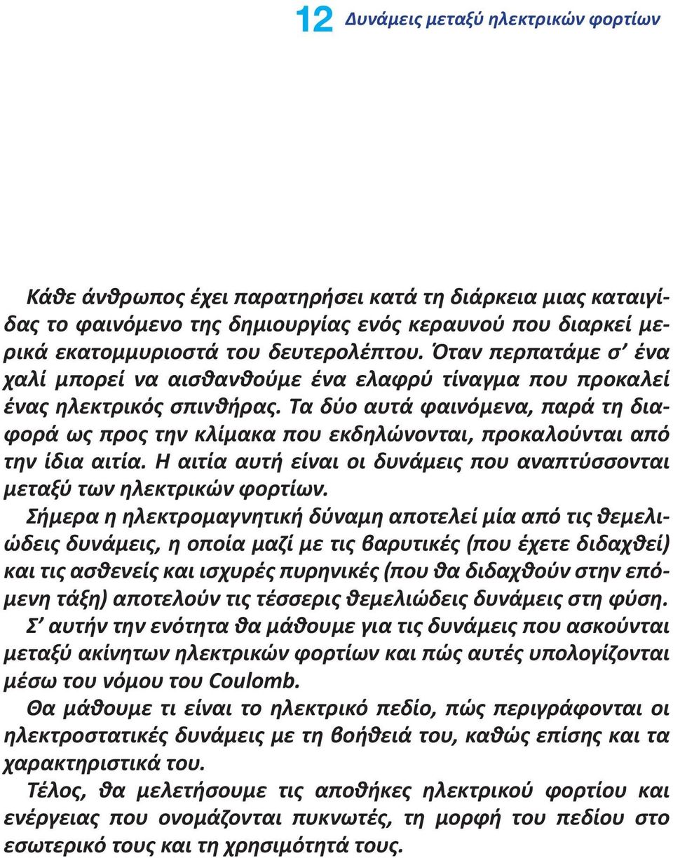 Τα δύο αυτά φαινόμενα, παρά τη διαφορά ως προς την κλίμακα που εκδηλώνονται, προκαλούνται από την ίδια αιτία. Η αιτία αυτή είναι οι δυνάμεις που αναπτύσσονται μεταξύ των ηλεκτρικών φορτίων.