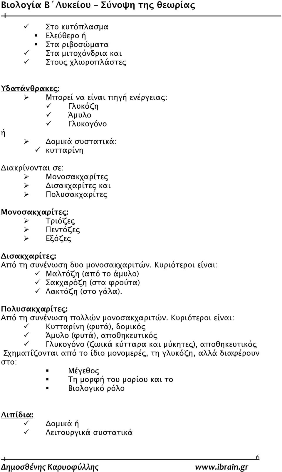 Κυριότεροι είναι: Μαλτόζη (από το άμυλο) Σακχαρόζη (στα φρούτα) Λακτόζη (στο γάλα). Πολυσακχαρίτες: Από τη συνένωση πολλών μονοσακχαριτών.