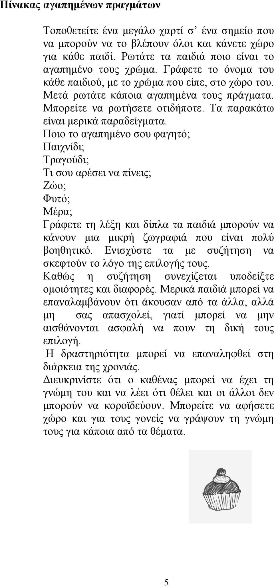 Ποιο το αγαπημένο σου φαγητό; Παιχνίδι; Τραγούδι; Τι σου αρέσει να πίνεις; Ζώο; Φυτό; Μέρα; Γράφετε τη λέξη και δίπλα τα παιδιά μπορούν να κάνουν μια μικρή ζωγραφιά που είναι πολύ βοηθητικό.