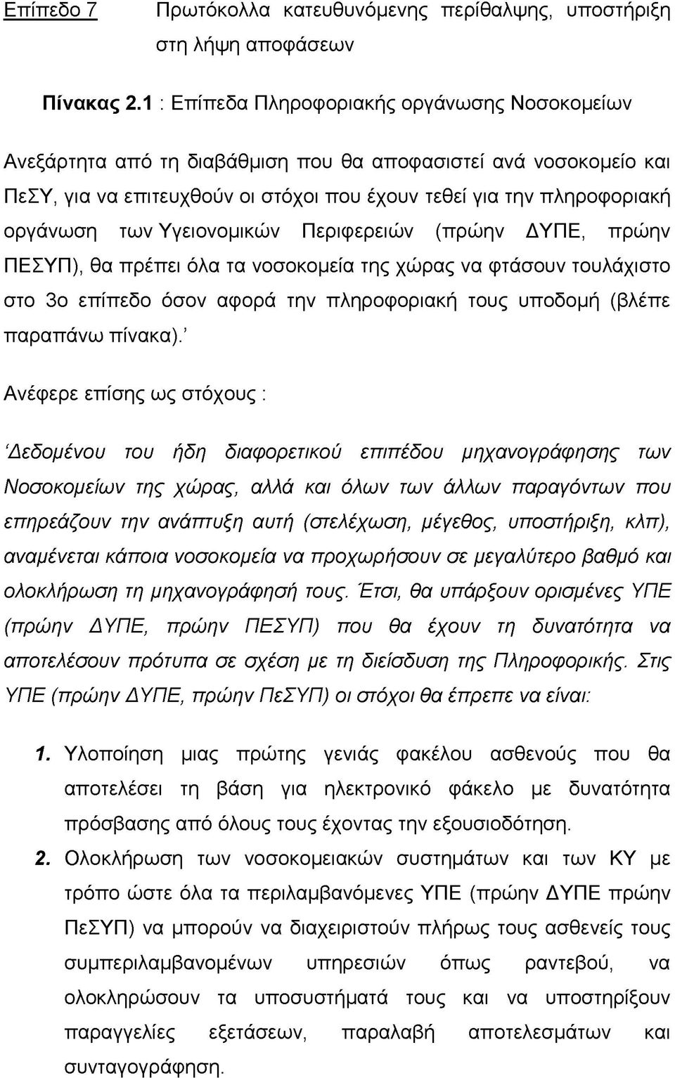 Υγειονομικών Περιφερειών (πρώην ΔΥΠΕ, πρώην ΠΕΣΥΠ), θα πρέπει όλα τα νοσοκομεία της χώρας να φτάσουν τουλάχιστο στο 3ο επίπεδο όσον αφορά την πληροφοριακή τους υποδομή (βλέπε παραπάνω πίνακα).