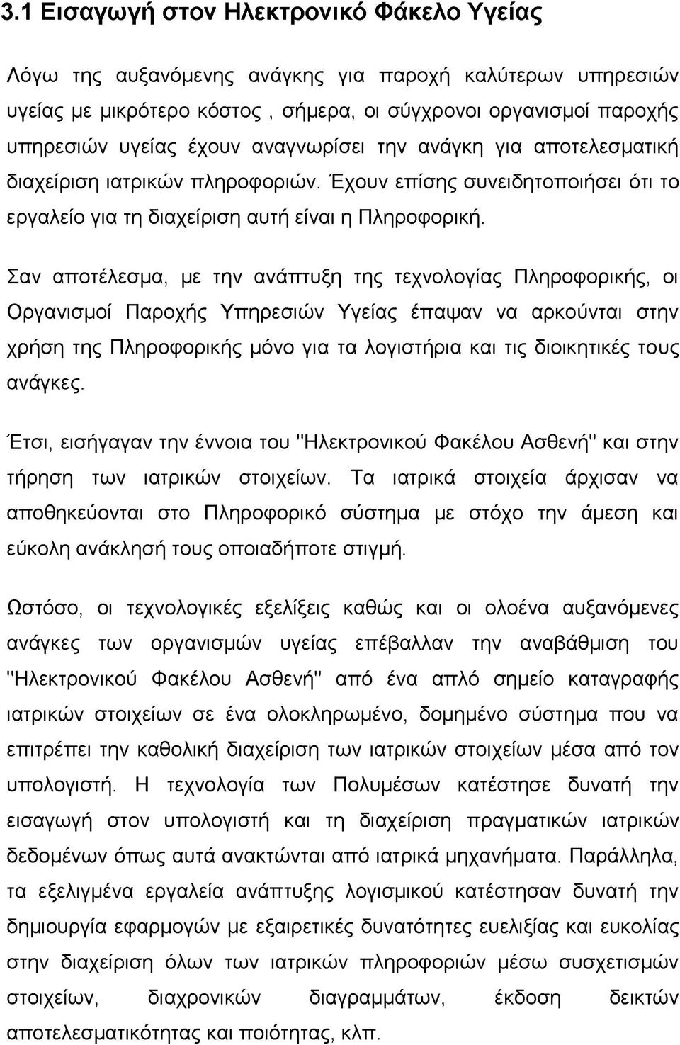 Σαν αποτέλεσμα, με την ανάπτυξη της τεχνολογίας Πληροφορικής, οι Οργανισμοί Παροχής Υπηρεσιών Υγείας έπαψαν να αρκούνται στην χρήση της Πληροφορικής μόνο για τα λογιστήρια και τις διοικητικές τους