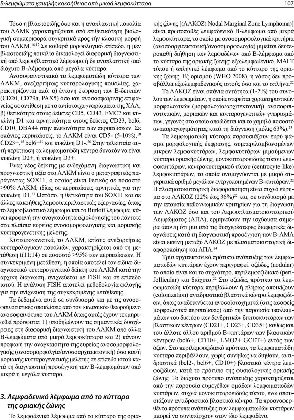 16,17 Σε καθαρά μορφολογικό επίπεδο, η μεν βλαστοειδής ποικιλία δικαιολογεί διαφορική διαγνωστική από λεμφοβλαστικό λέμφωμα ή δε αναπλαστική από διάχυτο Β-Λέμφωμα από μεγάλα κύτταρα.