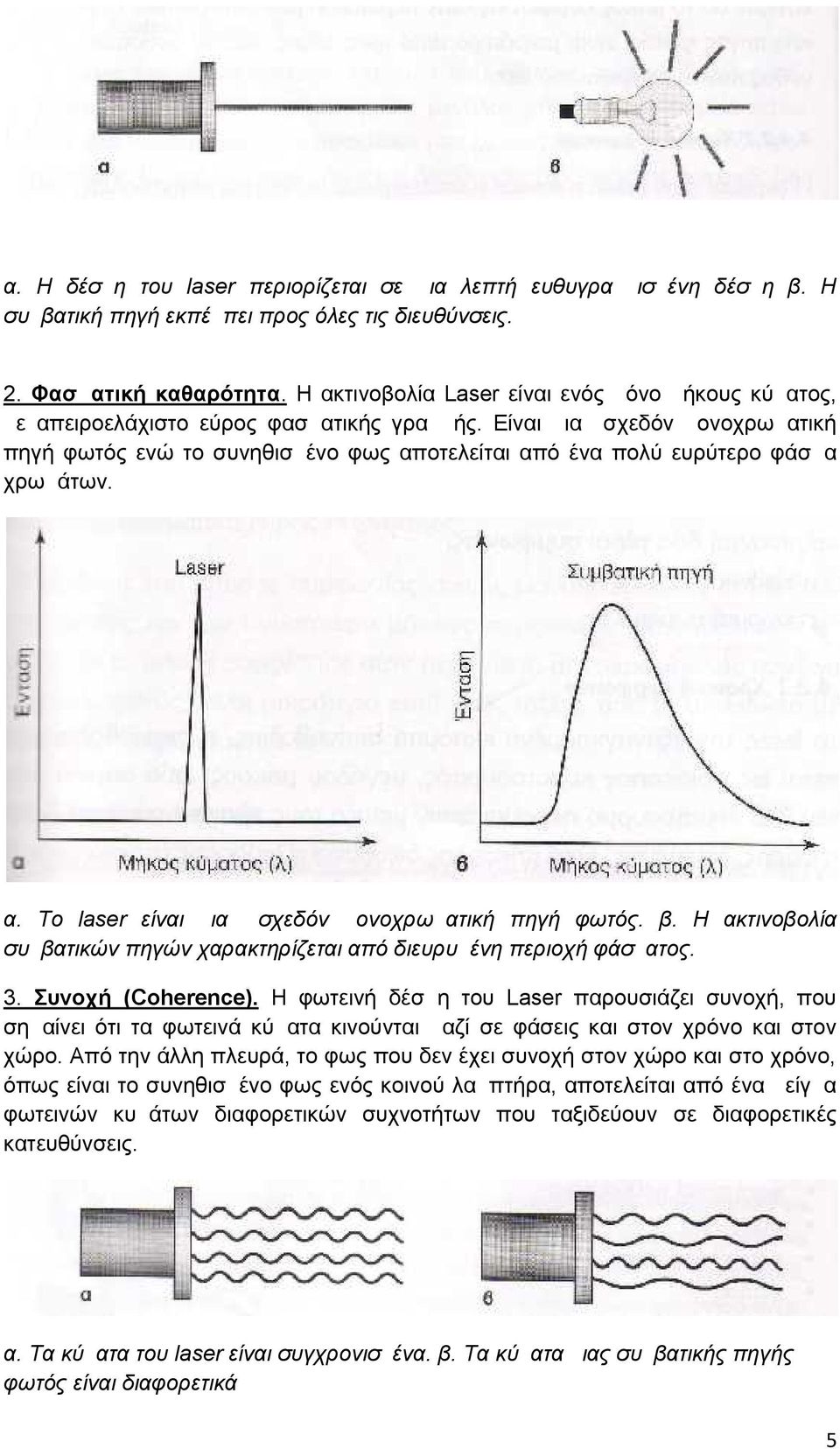 Είναι μια σχεδόν μονοχρωματική πηγή φωτός ενώ το συνηθισμένο φως αποτελείται από ένα πολύ ευρύτερο φάσμα χρωμάτων. α. Το laser είναι μια σχεδόν μονοχρωματική πηγή φωτός. β.