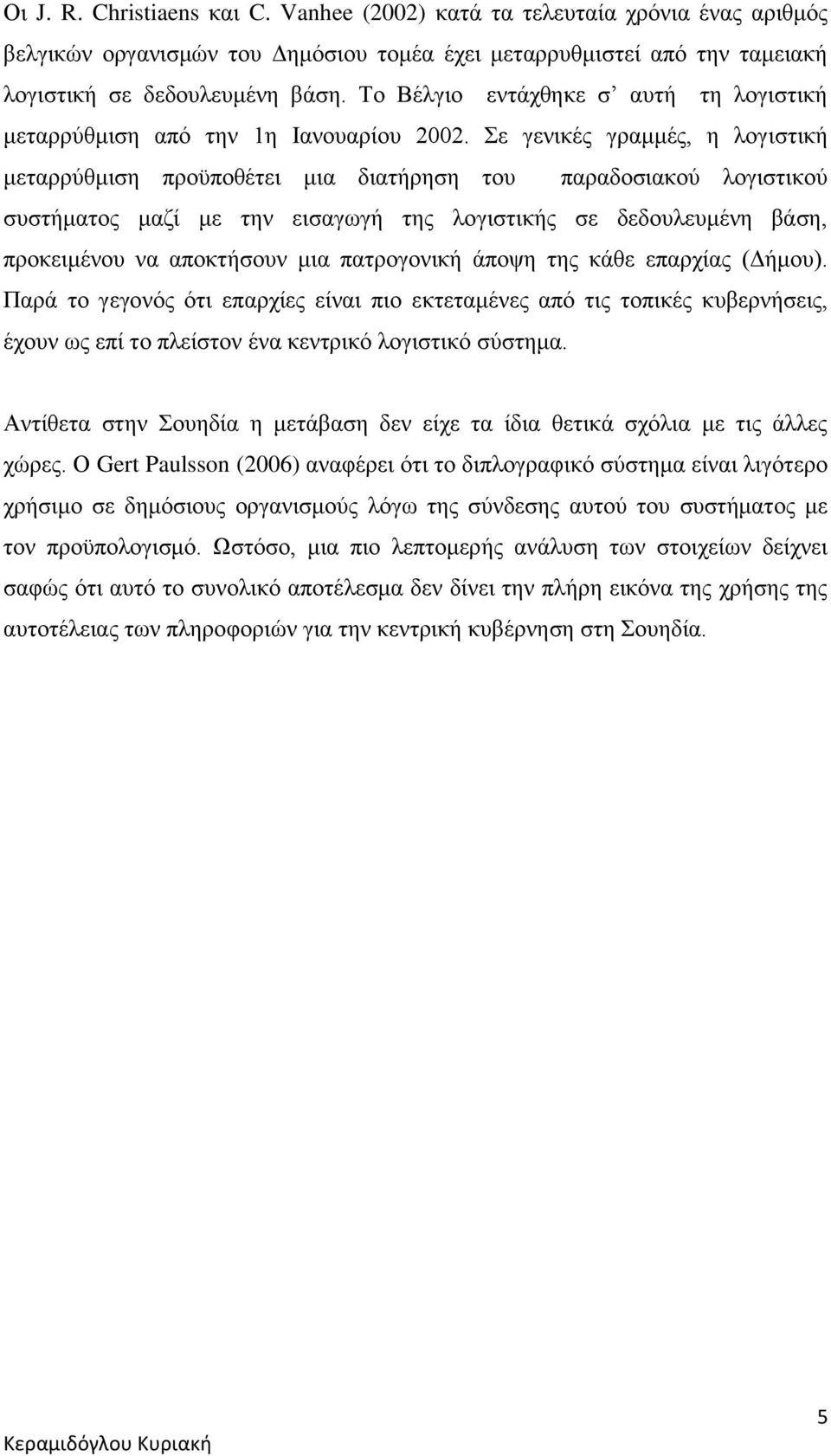 Σε γενικές γραμμές, η λογιστική μεταρρύθμιση προϋποθέτει μια διατήρηση του παραδοσιακού λογιστικού συστήματος μαζί με την εισαγωγή της λογιστικής σε δεδουλευμένη βάση, προκειμένου να αποκτήσουν μια