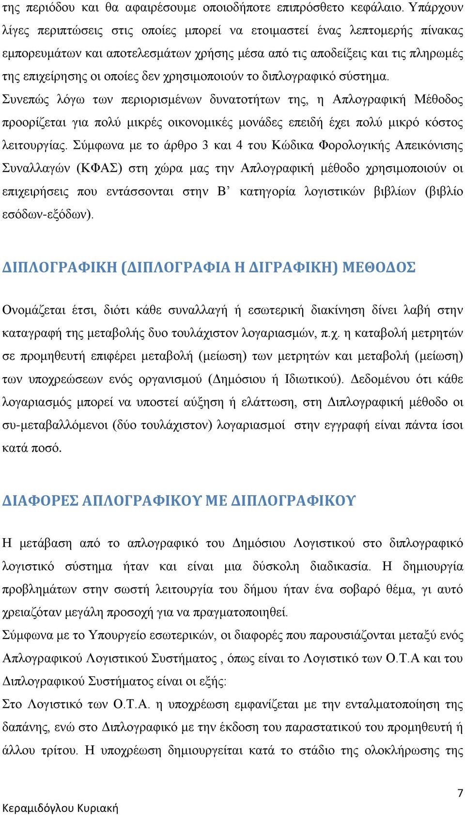χρησιμοποιούν το διπλογραφικό σύστημα. Συνεπώς λόγω των περιορισμένων δυνατοτήτων της, η Απλογραφική Μέθοδος προορίζεται για πολύ μικρές οικονομικές μονάδες επειδή έχει πολύ μικρό κόστος λειτουργίας.